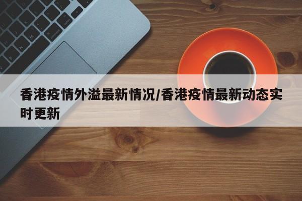 香港疫情外溢最新情况/香港疫情最新动态实时更新