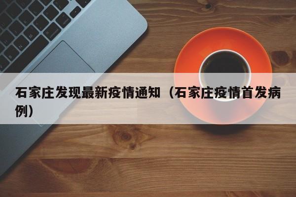 石家庄发现最新疫情通知（石家庄疫情首发病例）