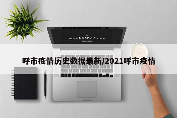 呼市疫情历史数据最新/2021呼市疫情