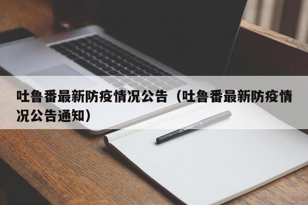 吐鲁番最新防疫情况公告（吐鲁番最新防疫情况公告通知）