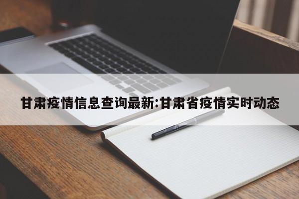甘肃疫情信息查询最新:甘肃省疫情实时动态