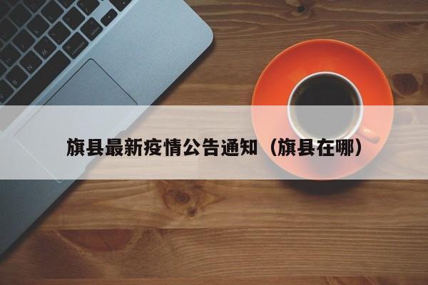 旗县最新疫情公告通知（旗县在哪）