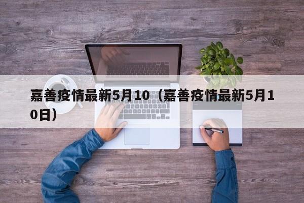 嘉善疫情最新5月10（嘉善疫情最新5月10日）