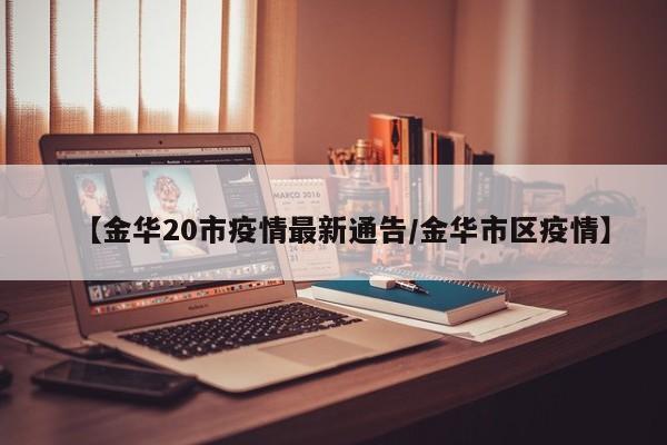 【金华20市疫情最新通告/金华市区疫情】