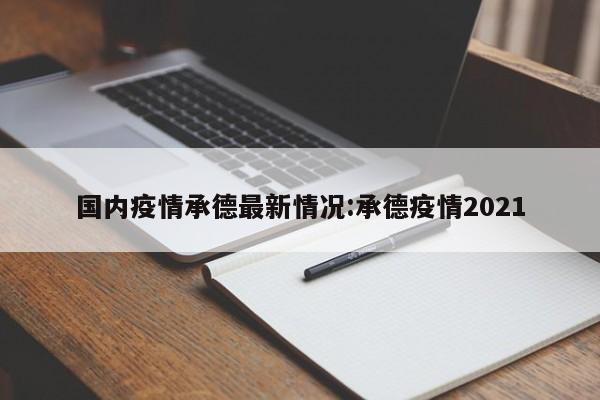 国内疫情承德最新情况:承德疫情2021