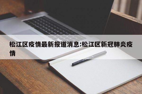 松江区疫情最新报道消息:松江区新冠肺炎疫情