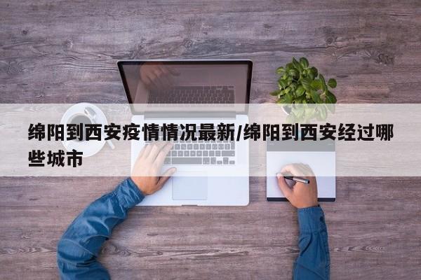 绵阳到西安疫情情况最新/绵阳到西安经过哪些城市