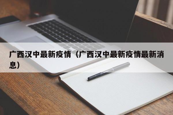广西汉中最新疫情（广西汉中最新疫情最新消息）