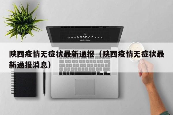 陕西疫情无症状最新通报（陕西疫情无症状最新通报消息）