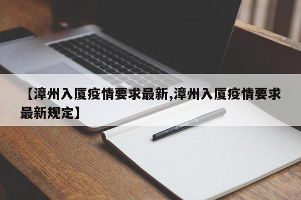 【漳州入厦疫情要求最新,漳州入厦疫情要求最新规定】