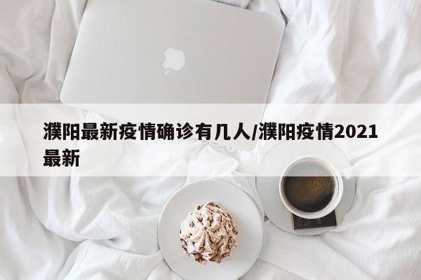 濮阳最新疫情确诊有几人/濮阳疫情2021最新