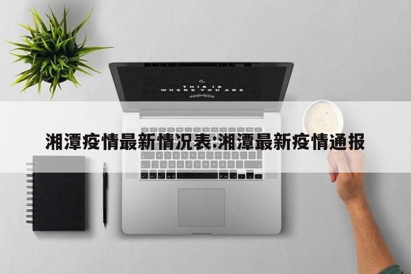 湘潭疫情最新情况表:湘潭最新疫情通报
