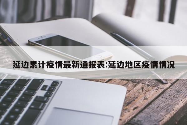 延边累计疫情最新通报表:延边地区疫情情况
