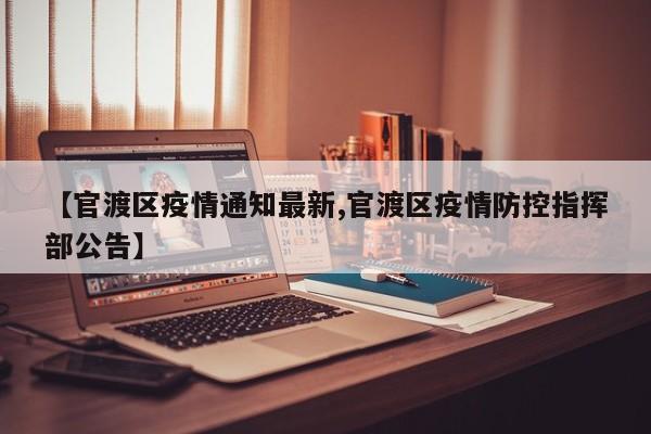【官渡区疫情通知最新,官渡区疫情防控指挥部公告】
