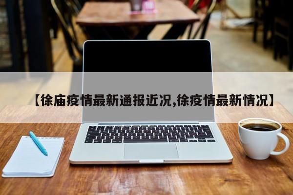 【徐庙疫情最新通报近况,徐疫情最新情况】