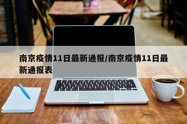 南京疫情11日最新通报/南京疫情11日最新通报表