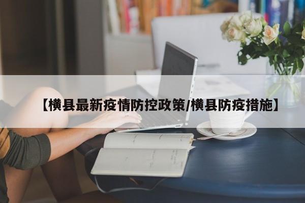 【横县最新疫情防控政策/横县防疫措施】