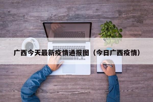 广西今天最新疫情通报图（今日广西疫情）