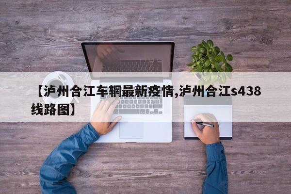 【泸州合江车辋最新疫情,泸州合江s438线路图】