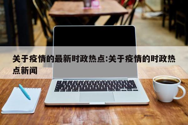 关于疫情的最新时政热点:关于疫情的时政热点新闻