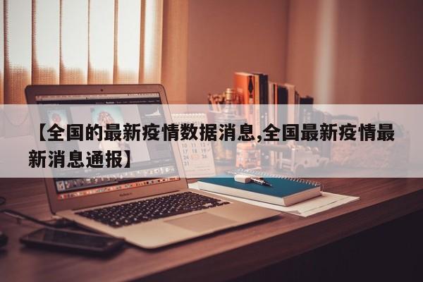 【全国的最新疫情数据消息,全国最新疫情最新消息通报】