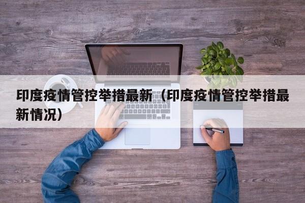 印度疫情管控举措最新（印度疫情管控举措最新情况）