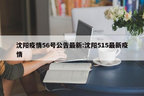 沈阳疫情56号公告最新:沈阳515最新疫情