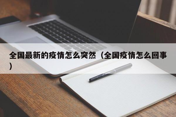 全国最新的疫情怎么突然（全国疫情怎么回事）