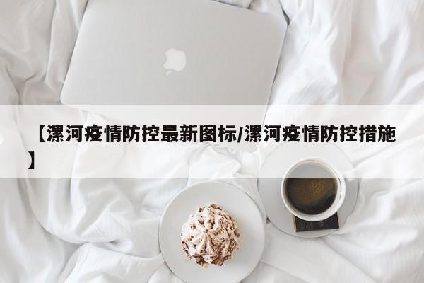 【漯河疫情防控最新图标/漯河疫情防控措施】
