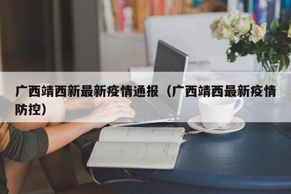 广西靖西新最新疫情通报（广西靖西最新疫情防控）
